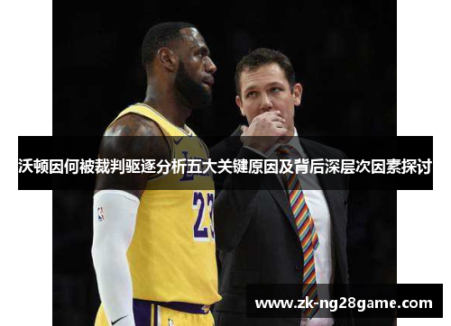 沃顿因何被裁判驱逐分析五大关键原因及背后深层次因素探讨 沃顿因何被裁判驱逐分析五大关键原因及背后深层次因素探讨