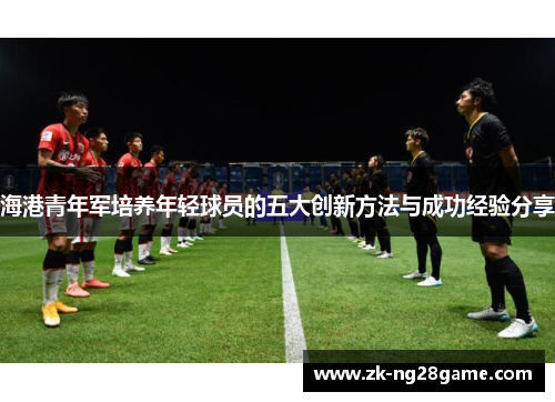 海港青年军培养年轻球员的五大创新方法与成功经验分享