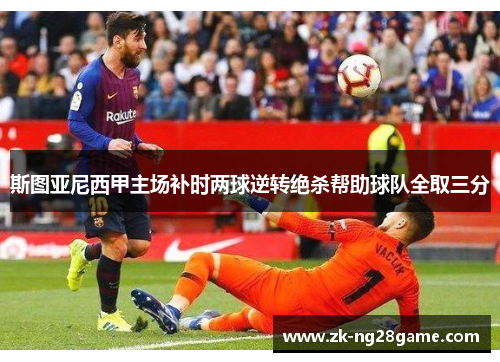 斯图亚尼西甲主场补时两球逆转绝杀帮助球队全取三分 斯图亚尼西甲主场补时两球逆转绝杀帮助球队全取三分