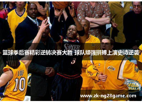 篮球季后赛精彩逆转决赛大胜 球队顽强拼搏上演史诗逆袭