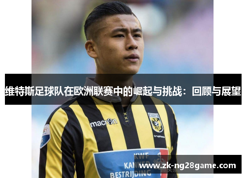 维特斯足球队在欧洲联赛中的崛起与挑战：回顾与展望