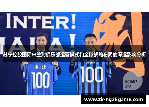苏宁控股国际米兰对俱乐部运营模式和全球战略布局的深远影响分析