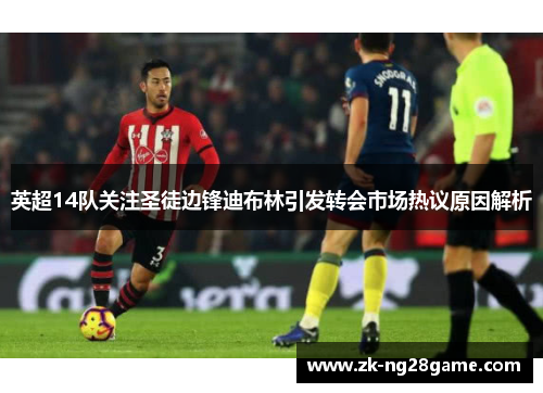 英超14队关注圣徒边锋迪布林引发转会市场热议原因解析