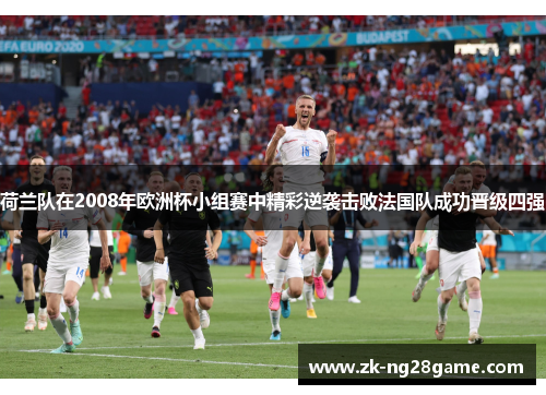 荷兰队在2008年欧洲杯小组赛中精彩逆袭击败法国队成功晋级四强