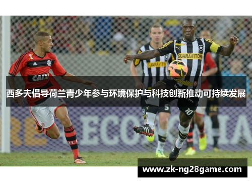 西多夫倡导荷兰青少年参与环境保护与科技创新推动可持续发展