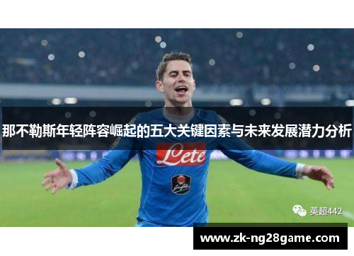 那不勒斯年轻阵容崛起的五大关键因素与未来发展潜力分析 那不勒斯年轻阵容崛起的五大关键因素与未来发展潜力分析