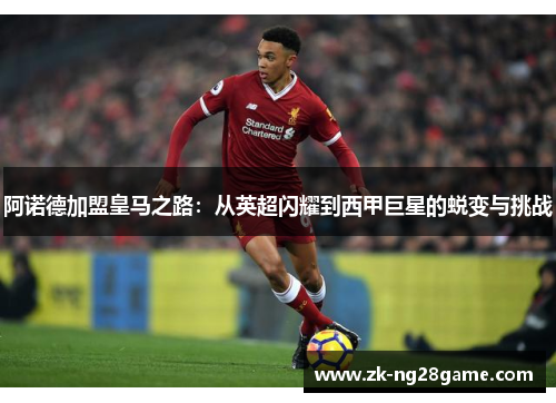 阿诺德加盟皇马之路:从英超闪耀到西甲巨星的蜕变与挑战 阿诺德加盟皇马之路:从英超闪耀到西甲巨星的蜕变与挑战