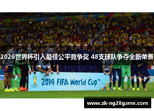 2026世界杯引入最佳公平竞争奖 48支球队争夺全新荣誉 2026世界杯引入最佳公平竞争奖 48支球队争夺全新荣誉